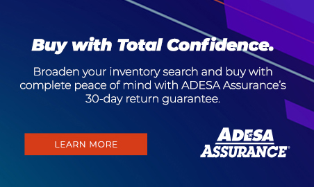 Buy with total confidence. Broaden your inventory with peace of mind using our 30-day return guarantee. ADESA Assurance® | Learn More